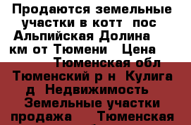 Продаются земельные участки в котт. пос. Альпийская Долина, 17 км от Тюмени › Цена ­ 650 000 - Тюменская обл., Тюменский р-н, Кулига д. Недвижимость » Земельные участки продажа   . Тюменская обл.